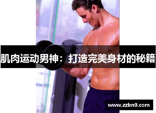 肌肉运动男神：打造完美身材的秘籍