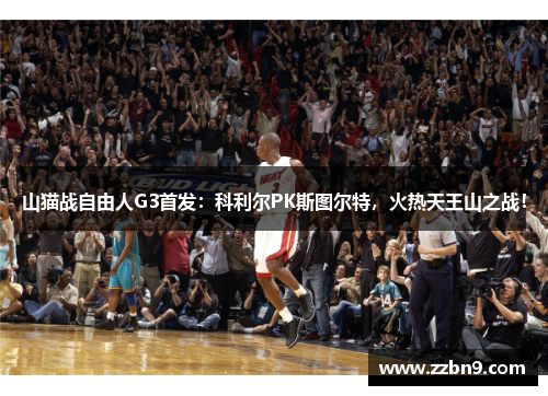 山猫战自由人G3首发：科利尔PK斯图尔特，火热天王山之战！