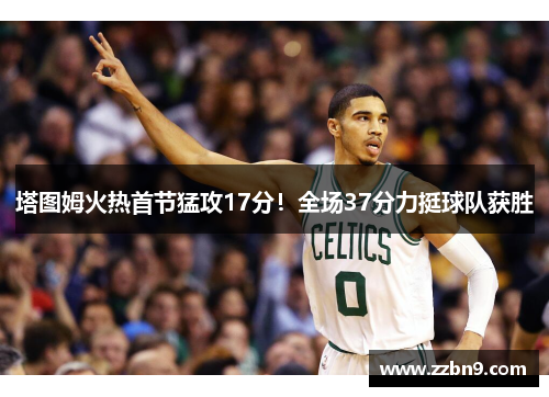 塔图姆火热首节猛攻17分！全场37分力挺球队获胜