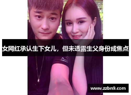 女网红承认生下女儿，但未透露生父身份成焦点