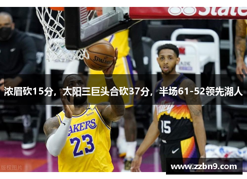 浓眉砍15分，太阳三巨头合砍37分，半场61-52领先湖人