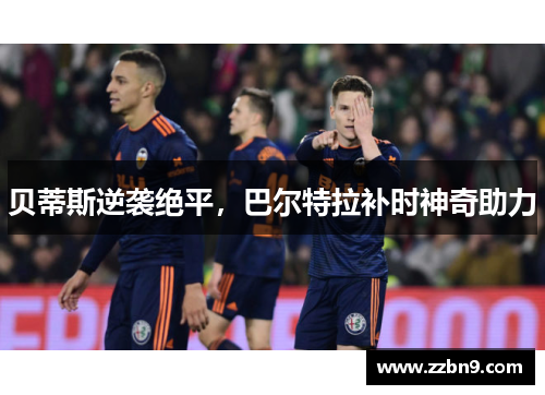 贝蒂斯逆袭绝平，巴尔特拉补时神奇助力