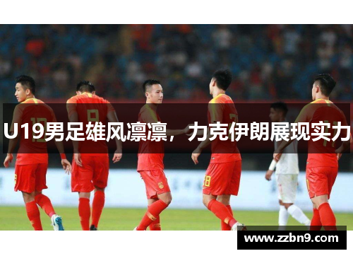 U19男足雄风凛凛，力克伊朗展现实力