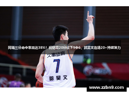 同曦三分命中率高达38%！祝铭震20分砍下9中6，郭昊文连场20+持续发力